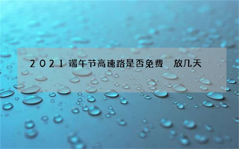 2021端午节高速路是否免费 放几天